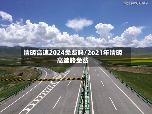 清明高速2024免费吗/2o21年清明高速路免费-第1张图片