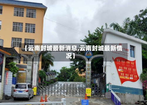 【云南封城最新消息,云南封城最新情况】-第3张图片