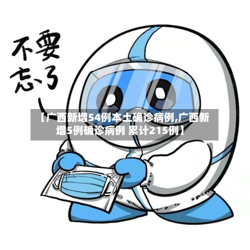 【广西新增54例本土确诊病例,广西新增5例确诊病例 累计215例】-第3张图片