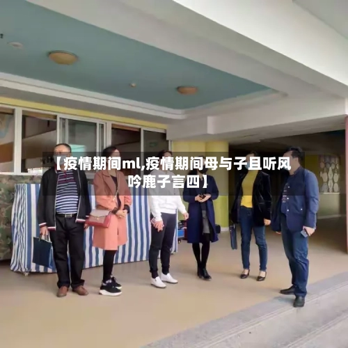 【疫情期间ml,疫情期间母与子且听风吟鹿子言四】-第1张图片