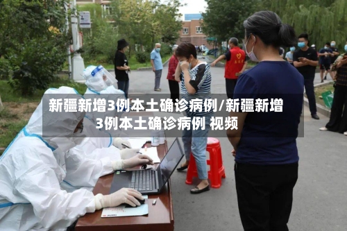 新疆新增3例本土确诊病例/新疆新增3例本土确诊病例 视频-第1张图片