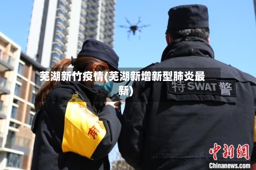 芜湖新竹疫情(芜湖新增新型肺炎最新)-第3张图片