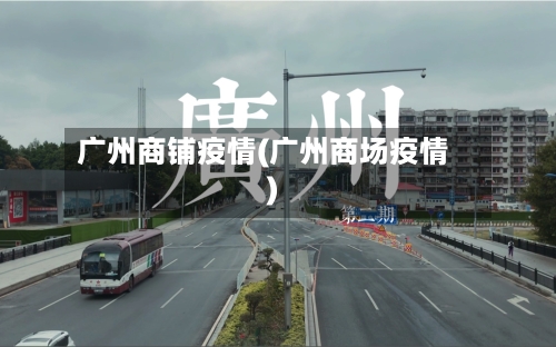 广州商铺疫情(广州商场疫情)-第1张图片