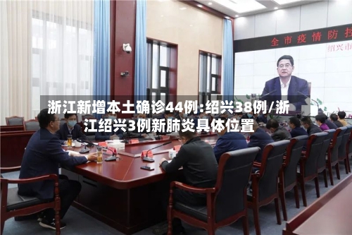 浙江新增本土确诊44例:绍兴38例/浙江绍兴3例新肺炎具体位置-第2张图片