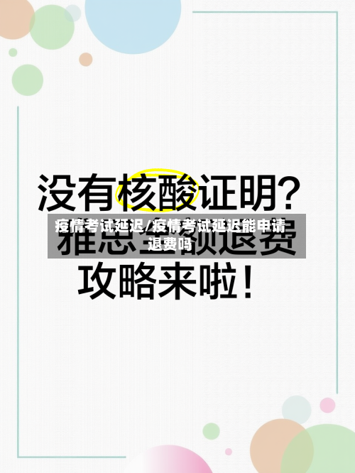疫情考试延迟/疫情考试延迟能申请退费吗-第1张图片
