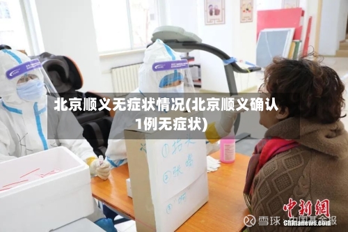 北京顺义无症状情况(北京顺义确认1例无症状)-第3张图片
