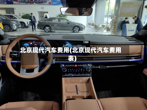 北京现代汽车费用(北京现代汽车费用表)-第1张图片