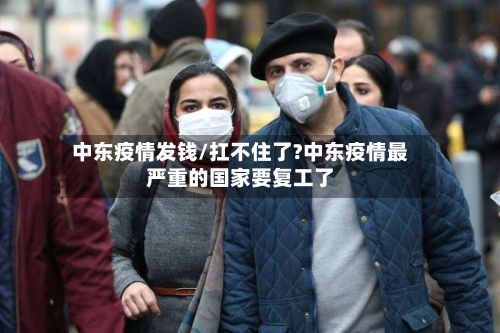 中东疫情发钱/扛不住了?中东疫情最严重的国家要复工了-第3张图片