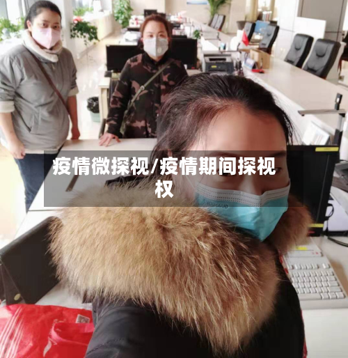 疫情微探视/疫情期间探视权-第3张图片