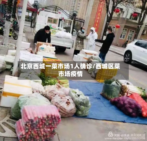 北京西城一菜市场1人确诊/西城区菜市场疫情-第1张图片
