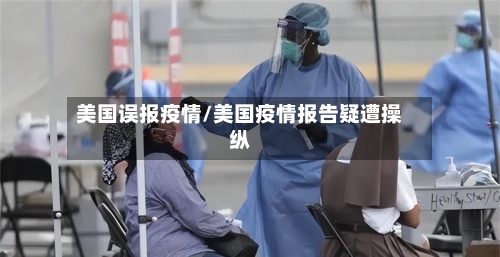 美国误报疫情/美国疫情报告疑遭操纵-第2张图片