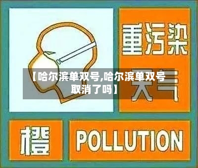 【哈尔滨单双号,哈尔滨单双号取消了吗】-第1张图片