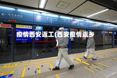 疫情西安返工(西安疫情返乡)-第2张图片