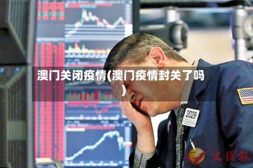 澳门关闭疫情(澳门疫情封关了吗)-第3张图片