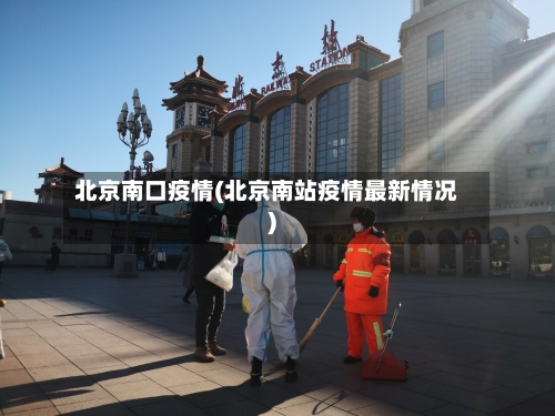北京南口疫情(北京南站疫情最新情况)-第2张图片