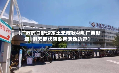 【广西昨日新增本土无症状4例,广西新增1例无症状感染者活动轨迹】-第1张图片