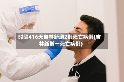 时隔416天吉林新增2例死亡病例(吉林新增一死亡病例)-第2张图片
