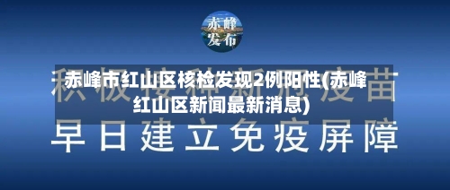 赤峰市红山区核检发现2例阳性(赤峰红山区新闻最新消息)-第1张图片