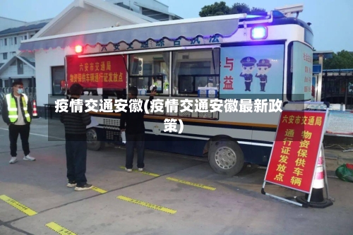 疫情交通安徽(疫情交通安徽最新政策)-第1张图片