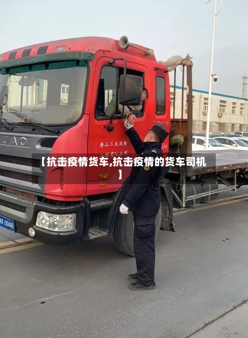 【抗击疫情货车,抗击疫情的货车司机】-第3张图片