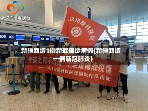 新疆新增1例新冠确诊病例(新疆新增一例新冠肺炎)-第1张图片