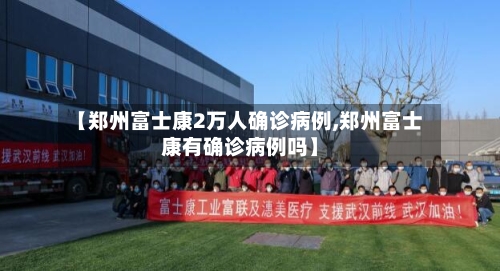 【郑州富士康2万人确诊病例,郑州富士康有确诊病例吗】-第1张图片