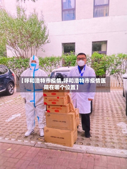 【呼和浩特市疫情,呼和浩特市疫情医院在哪个位置】-第1张图片