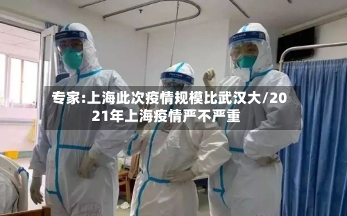 专家:上海此次疫情规模比武汉大/2021年上海疫情严不严重-第2张图片