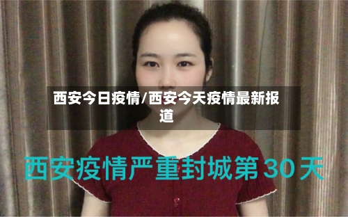 西安今日疫情/西安今天疫情最新报道-第1张图片