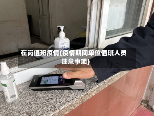 在岗值班疫情(疫情期间单位值班人员注意事项)-第3张图片