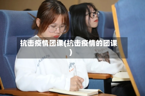 抗击疫情团课(抗击疫情的团课)-第1张图片