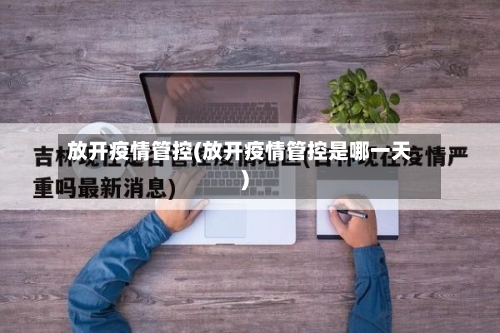 放开疫情管控(放开疫情管控是哪一天)-第1张图片