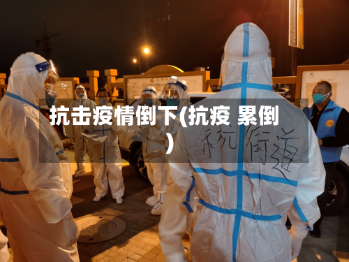 抗击疫情倒下(抗疫 累倒)-第1张图片