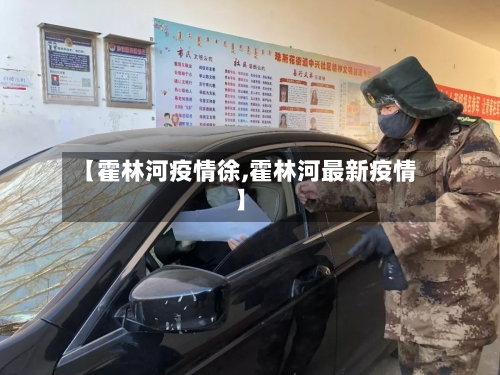【霍林河疫情徐,霍林河最新疫情】-第2张图片