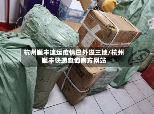 杭州顺丰速运疫情已外溢三地/杭州顺丰快递查询官方网站-第1张图片