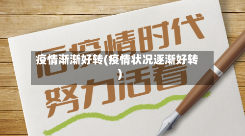 疫情渐渐好转(疫情状况逐渐好转)-第2张图片