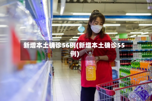 新增本土确诊56例(新增本土确诊55例)-第2张图片