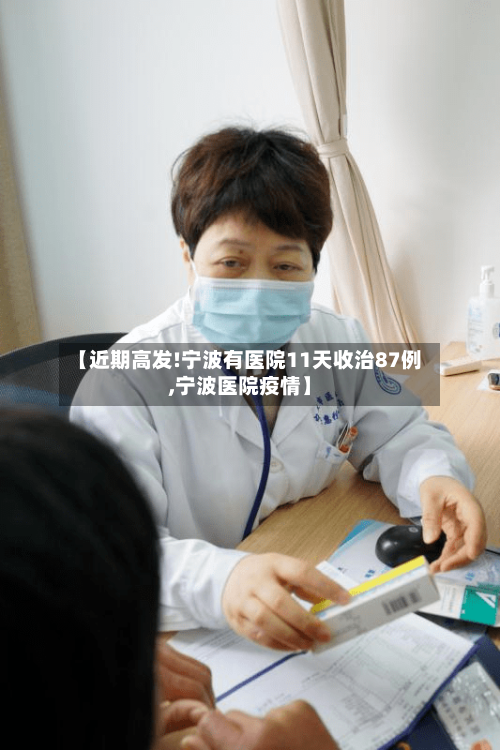 【近期高发!宁波有医院11天收治87例,宁波医院疫情】-第2张图片