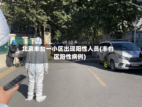 北京丰台一小区出现阳性人员(丰台区阳性病例)-第1张图片