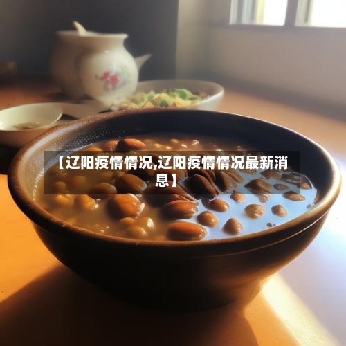 【辽阳疫情情况,辽阳疫情情况最新消息】-第3张图片