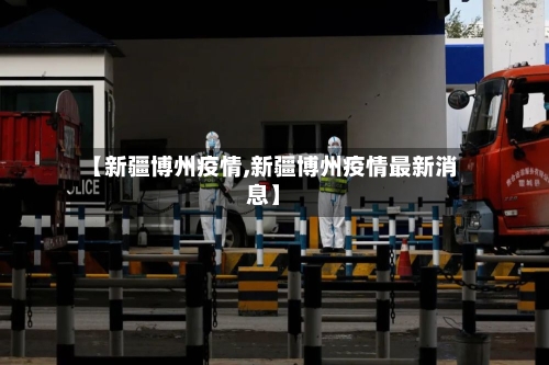 【新疆博州疫情,新疆博州疫情最新消息】-第2张图片