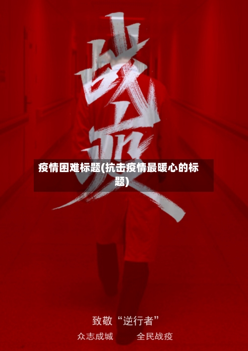 疫情困难标题(抗击疫情最暖心的标题)-第2张图片