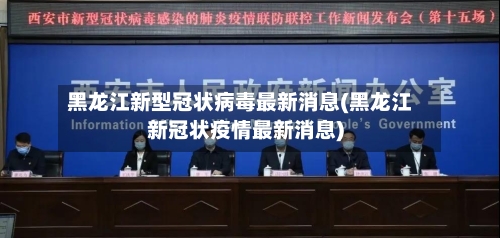 黑龙江新型冠状病毒最新消息(黑龙江新冠状疫情最新消息)-第1张图片