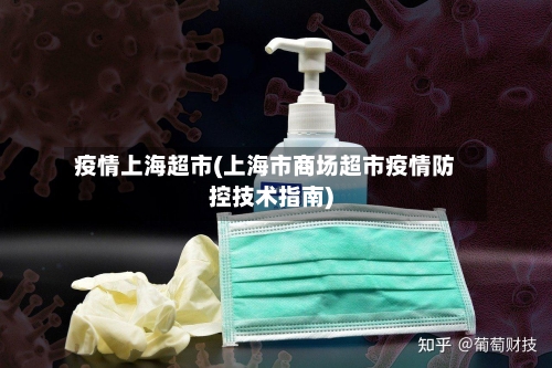 疫情上海超市(上海市商场超市疫情防控技术指南)-第1张图片