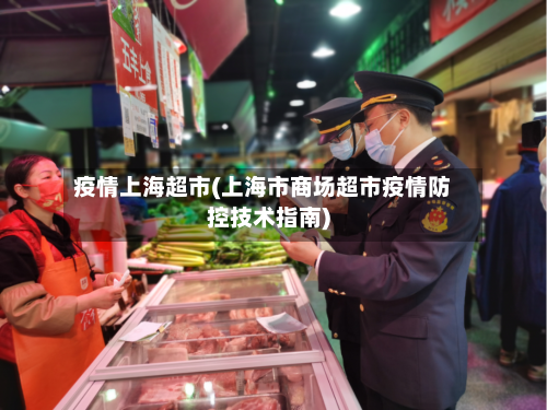 疫情上海超市(上海市商场超市疫情防控技术指南)-第2张图片