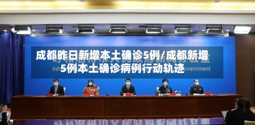 成都昨日新增本土确诊5例/成都新增5例本土确诊病例行动轨迹-第1张图片