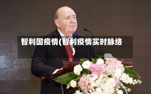 智利国疫情(智利疫情实时脉络)-第1张图片