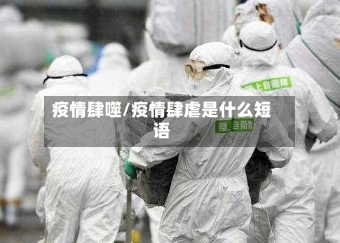 疫情肆噬/疫情肆虐是什么短语-第1张图片