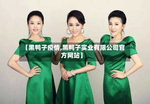 【黑鸭子疫情,黑鸭子实业有限公司官方网站】-第2张图片