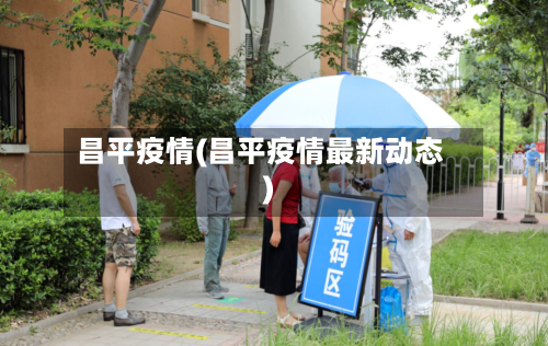 昌平疫情(昌平疫情最新动态)-第3张图片